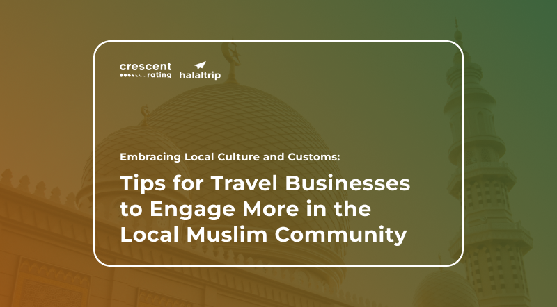 Embracing Local Culture and Customs: Tips for Travel Businesses to Engage More in the Muslim Community